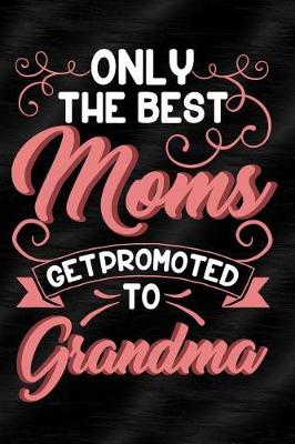 Book cover for Only the Best Moms Get Promoted to Grandma