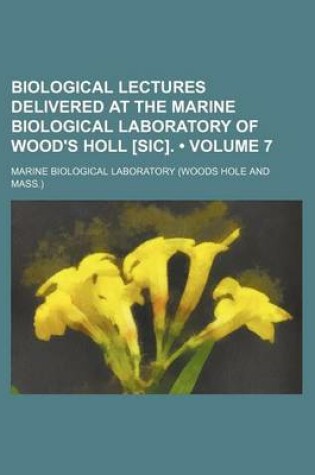 Cover of Biological Lectures Delivered at the Marine Biological Laboratory of Wood's Holl [Sic]. (Volume 7)