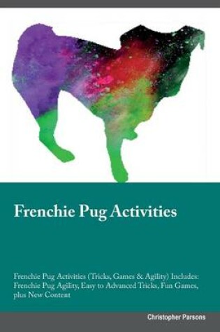 Cover of Frenchie Pug Activities Frenchie Pug Activities (Tricks, Games & Agility) Includes