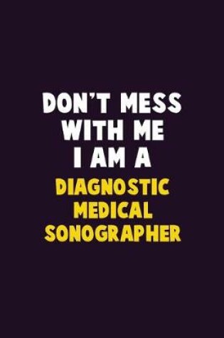 Cover of Don't Mess With Me, I Am A Diagnostic Medical Sonographer