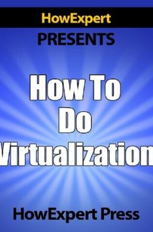 Cover of How To Do Virtualization - Your Step-By-Step Guide To Virtualization
