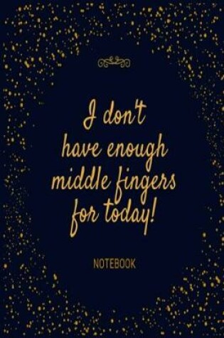 Cover of I don't have enough middle fingers for today! Notebook