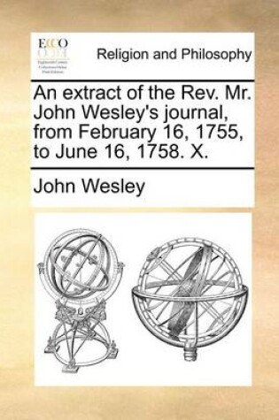 Cover of An Extract of the REV. Mr. John Wesley's Journal, from February 16, 1755, to June 16, 1758. X.