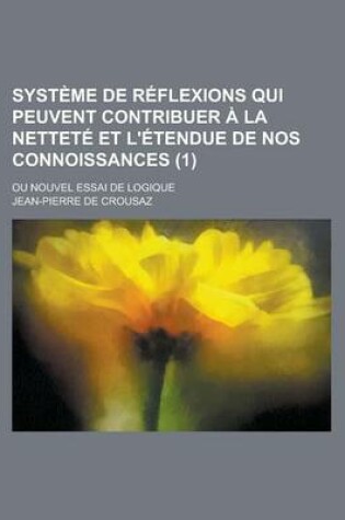 Cover of Systeme de Reflexions Qui Peuvent Contribuer a la Nettete Et L'Etendue de Nos Connoissances; Ou Nouvel Essai de Logique (1 )
