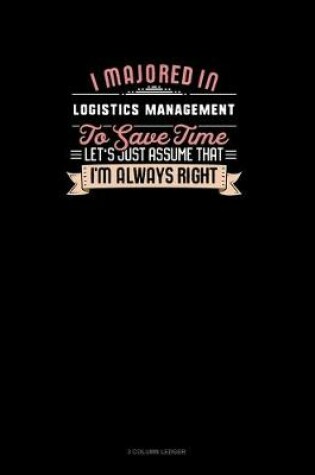 Cover of I Majored In Logistics Management To Save Time Let's Just Assume That I'm Always Right