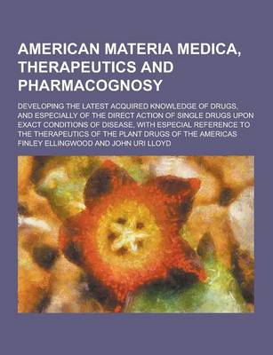 Book cover for American Materia Medica, Therapeutics and Pharmacognosy; Developing the Latest Acquired Knowledge of Drugs, and Especially of the Direct Action of Sin