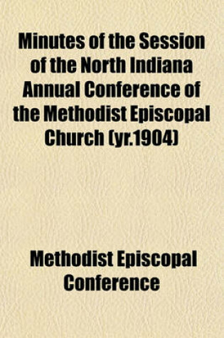 Cover of Minutes of the Session of the North Indiana Annual Conference of the Methodist Episcopal Church (Yr.1904)