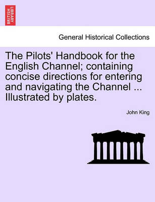 Book cover for The Pilots' Handbook for the English Channel; Containing Concise Directions for Entering and Navigating the Channel ... Illustrated by Plates.