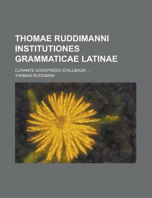 Book cover for Thomae Ruddimanni Institutiones Grammaticae Latinae; Curante Godofredo Stallbaum ...