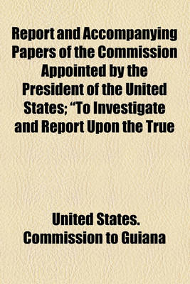 Book cover for Report and Accompanying Papers of the Commission Appointed by the President of the United States; "To Investigate and Report Upon the True