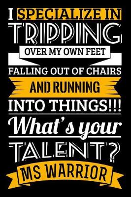 Cover of I Specialize in Tripping Over My Own Feet Falling Out of Chairs and Running Into Things!!! What's Your Talent? MS Warrior