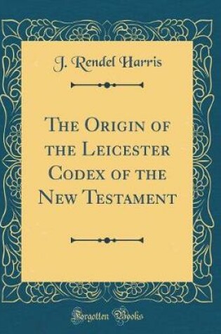Cover of The Origin of the Leicester Codex of the New Testament (Classic Reprint)