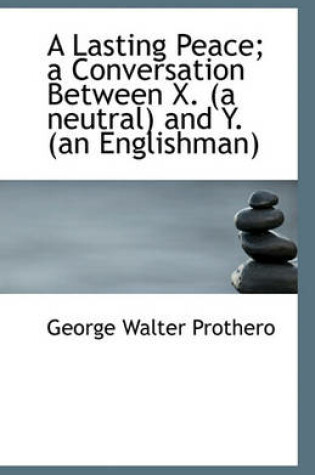 Cover of A Lasting Peace; a Conversation Between X. (a neutral) and Y. (an Englishman)