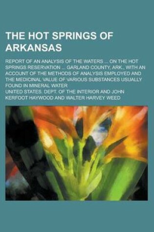 Cover of The Hot Springs of Arkansas; Report of an Analysis of the Waters ... on the Hot Springs Reservation ... Garland County, Ark., with an Account of the Methods of Analysis Employed and the Medicinal Value of Various Substances Usually Found