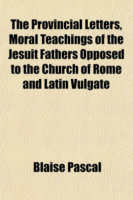 Book cover for The Provincial Letters, Moral Teachings of the Jesuit Fathers Opposed to the Church of Rome and Latin Vulgate