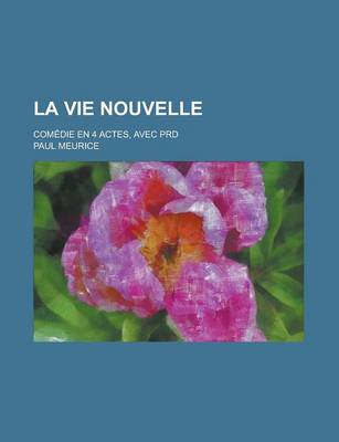 Book cover for La Vie Nouvelle; Comedie En 4 Actes, Avec Prd