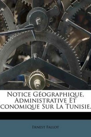 Cover of Notice Geographique, Administrative Et Economique Sur La Tunisie...