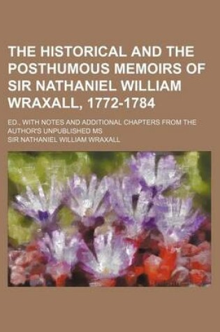 Cover of The Historical and the Posthumous Memoirs of Sir Nathaniel William Wraxall, 1772-1784 (Volume 2); Ed., with Notes and Additional Chapters from the Author's Unpublished MS