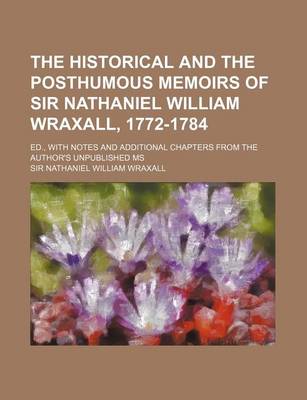 Book cover for The Historical and the Posthumous Memoirs of Sir Nathaniel William Wraxall, 1772-1784 (Volume 2); Ed., with Notes and Additional Chapters from the Author's Unpublished MS