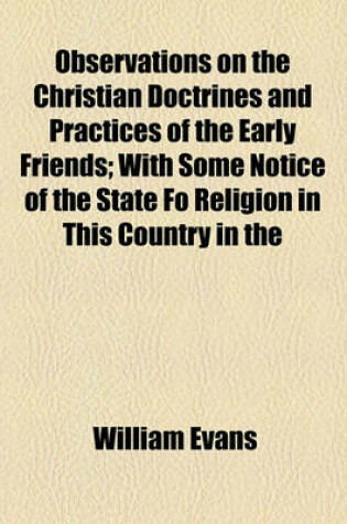 Cover of Observations on the Christian Doctrines and Practices of the Early Friends; With Some Notice of the State Fo Religion in This Country in the Early Par