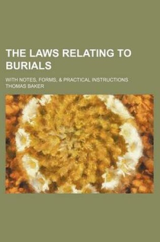Cover of The Laws Relating to Burials; With Notes, Forms, & Practical Instructions
