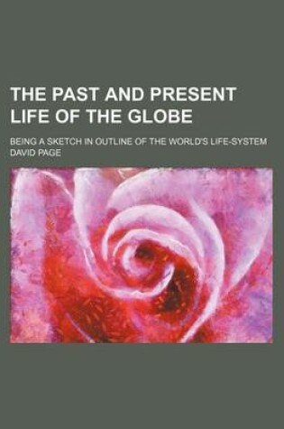 Cover of The Past and Present Life of the Globe; Being a Sketch in Outline of the World's Life-System