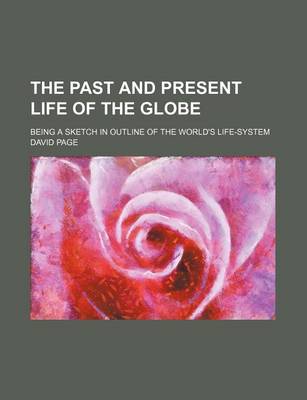 Book cover for The Past and Present Life of the Globe; Being a Sketch in Outline of the World's Life-System