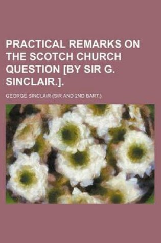 Cover of Practical Remarks on the Scotch Church Question [By Sir G. Sinclair.].