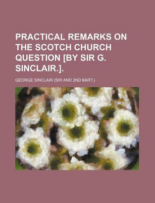 Book cover for Practical Remarks on the Scotch Church Question [By Sir G. Sinclair.].