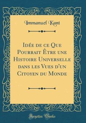 Book cover for Idee de Ce Que Pourrait Etre Une Histoire Universelle Dans Les Vues d'Un Citoyen Du Monde (Classic Reprint)