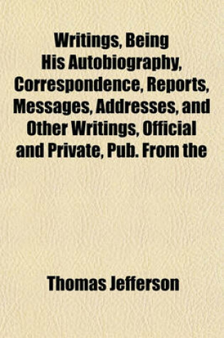 Cover of Writings, Being His Autobiography, Correspondence, Reports, Messages, Addresses, and Other Writings, Official and Private, Pub. from the