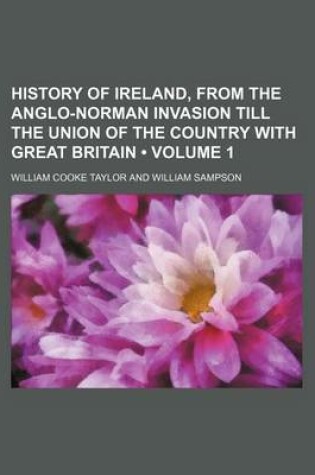 Cover of History of Ireland, from the Anglo-Norman Invasion Till the Union of the Country with Great Britain (Volume 1 )