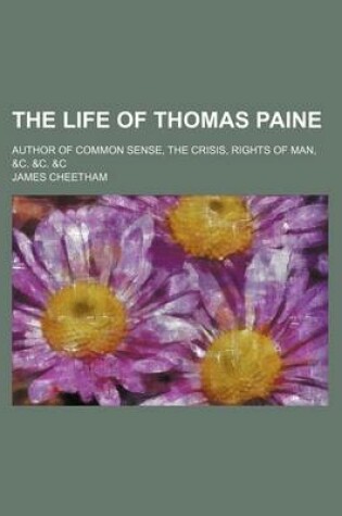 Cover of The Life of Thomas Paine; Author of Common Sense, the Crisis, Rights of Man, &C. &C. &C