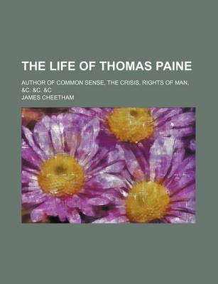 Book cover for The Life of Thomas Paine; Author of Common Sense, the Crisis, Rights of Man, &C. &C. &C