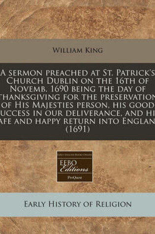 Cover of A Sermon Preached at St. Patrick's Church Dublin on the 16th of Novemb. 1690 Being the Day of Thanksgiving for the Preservation of His Majesties Person, His Good Success in Our Deliverance, and His Safe and Happy Return Into England (1691)