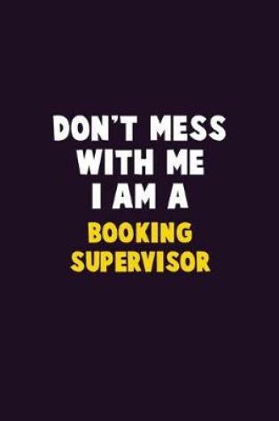 Cover of Don't Mess With Me, I Am A Booking supervisor