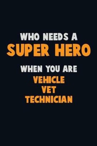 Cover of Who Need A SUPER HERO, When You Are Vehicle VET Technician