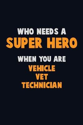 Book cover for Who Need A SUPER HERO, When You Are Vehicle VET Technician