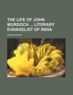 Book cover for The Life of John Murdoch Literary Evangelist of India