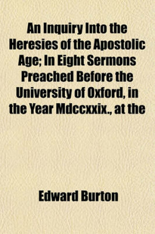 Cover of An Inquiry Into the Heresies of the Apostolic Age; In Eight Sermons Preached Before the University of Oxford, in the Year MDCCXXIX., at the