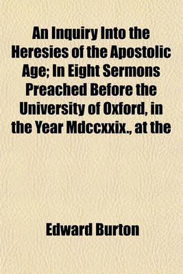 Book cover for An Inquiry Into the Heresies of the Apostolic Age; In Eight Sermons Preached Before the University of Oxford, in the Year MDCCXXIX., at the