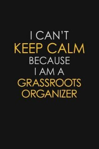 Cover of I Can't Keep Calm Because I Am A Grassroots Organizer