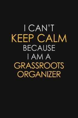 Book cover for I Can't Keep Calm Because I Am A Grassroots Organizer