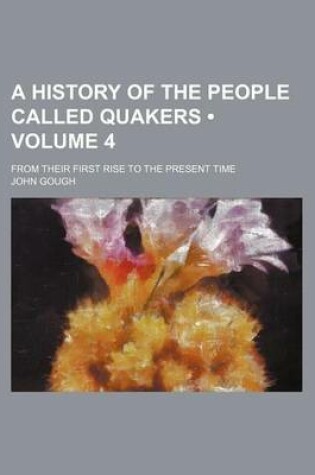 Cover of A History of the People Called Quakers (Volume 4); From Their First Rise to the Present Time