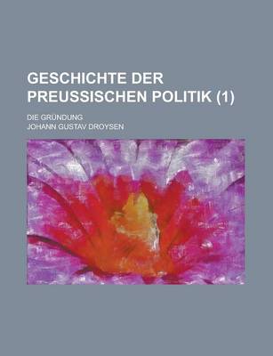 Book cover for Geschichte Der Preussischen Politik; Die Grundung (1)