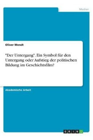 Cover of Der Untergang. Ein Symbol für den Untergang oder Aufstieg der politischen Bildung im Geschichtsfilm?