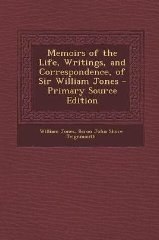 Cover of Memoirs of the Life, Writings, and Correspondence, of Sir William Jones - Primary Source Edition