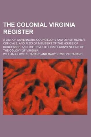 Cover of The Colonial Virginia Register; A List of Governors, Councillors and Other Higher Officials, and Also of Members of the House of Burgesses, and the Revolutionary Conventions of the Colony of Virginia