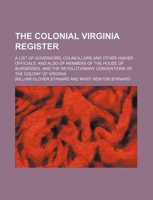 Book cover for The Colonial Virginia Register; A List of Governors, Councillors and Other Higher Officials, and Also of Members of the House of Burgesses, and the Revolutionary Conventions of the Colony of Virginia