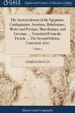 Cover of The Ancient-history of the Egyptians, Carthaginians, Assyrians, Babylonians, Medes and Persians, Macedonians, and Grecians. ... Translated From the French. ... The Second Edition, Corrected. of 10; Volume 5